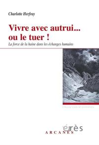 Vivre avec autrui... ou le tuer ! : la force de la haine dans les échanges humains