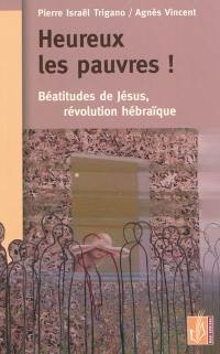 Heureux les pauvres ! : Béatitudes de Jésus, révolution hébraïque