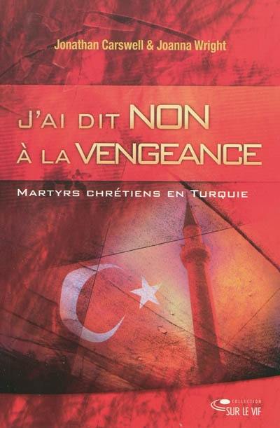 J'ai dit non à la vengeance : martyrs chrétiens en Turquie