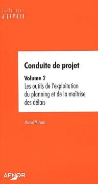 Conduite de projet. Vol. 2. Les outils de l'exploitation du planning et de la maîtrise des délais