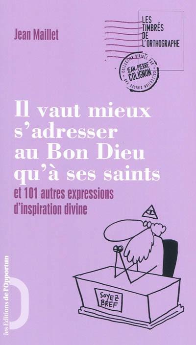 Il vaut mieux s'adresser au bon Dieu qu'à ses saints : et 101 autres expressions d'inspiration divine