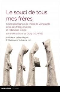 Le souci de tous mes frères : correspondance de Pierre le Vénérable avec ses frères moines et l'abbesse Eloïse. Statuts de Cluny, 1122-1146