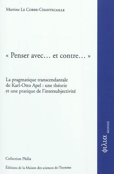 Penser avec... et contre... : la pragmatique transcendantale de Karl-Otto Apel : une théorie et une pratique de l'intersubjectivité