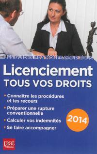 Licenciement : tous vos droits : connaître les procédures et les recours, préparer une rupture conventionnelle, calculer vos indemnités, se faire accompagner, 2014