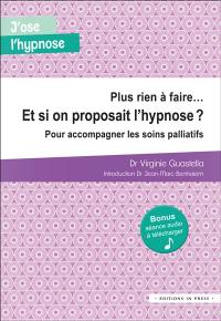 Plus rien à faire... et si on proposait l'hypnose ? : pour accompagner les soins palliatifs