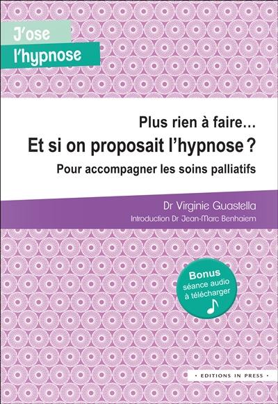 Plus rien à faire... et si on proposait l'hypnose ? : pour accompagner les soins palliatifs