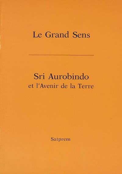 Le grand sens. Sri Aurobindo et l'avenir de la Terre