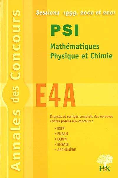 PSI Mathématiques, physique et chimie E4A : sessions 1999, 2000, 2001 : énoncés et corrigés complets des épreuves écrites posées aux concours ESTP, ENSAM, ECRIN, ARCHIMEDE