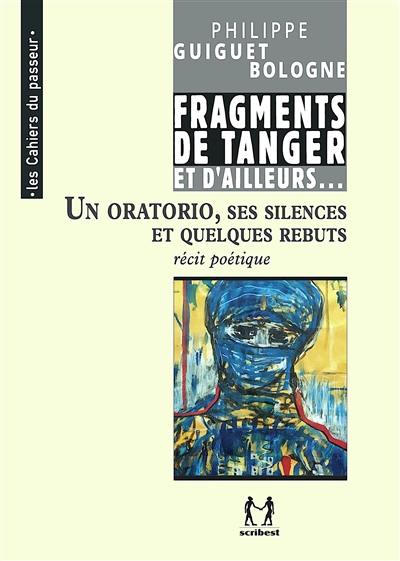 Cheminement. Vol. 3. Un oratorio, ses silences et quelques rebuts : fragments de Tanger et d'ailleurs : récit poétique