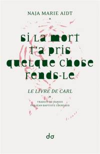 Si la mort t'a pris quelque chose, rends-le : le livre de Carl