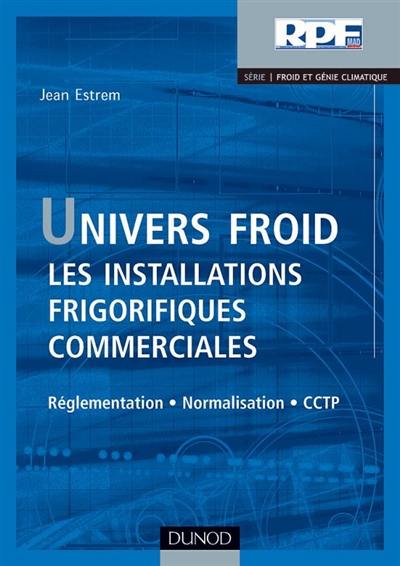 Univers froid : les installations frigorifiques commerciales : réglementation, normalisation et CCTP