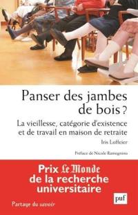 Panser des jambes de bois ? : la vieillesse, catégorie d'existence et de travail en maison de retraite