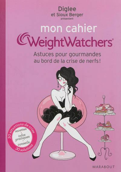 Mon cahier Weight watchers. Astuces pour gourmandes au bord de la crise de nerfs !