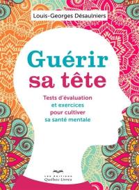 Guérir sa tête : tests d'évaluation et exercices pour cultiver sa santé mentale