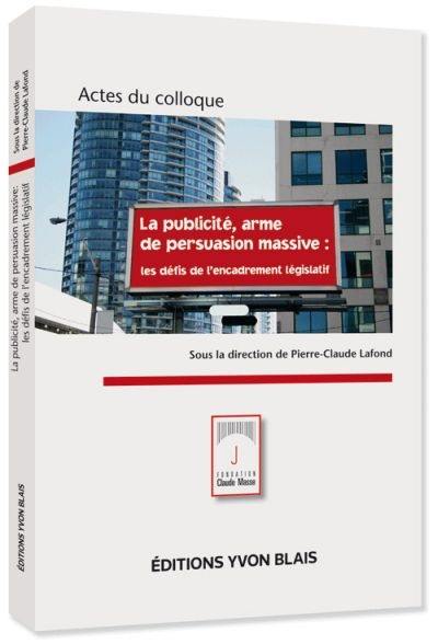 Colloque en droit de la consommation : actes du colloque de la Fondation Claude Masse La publicité, arme de persuasion massive : les défis de l'encadrement législatif, le 19 octobre 2011, au Centre des archives de Montréal