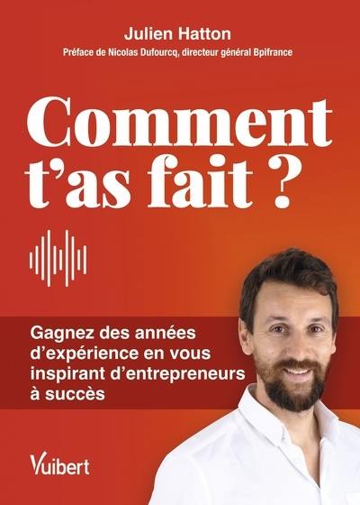 Comment t'as fait ? : gagnez des années d'expérience en vous inspirant d'entrepreneurs à succès