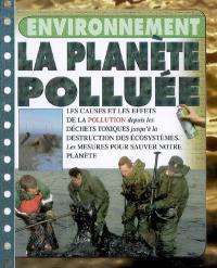 La planète polluée : les causes et les effets de la pollution depuis les déchets toxiques jusqu'à la destruction des écosystèmes : les mesures pour sauver notre planète