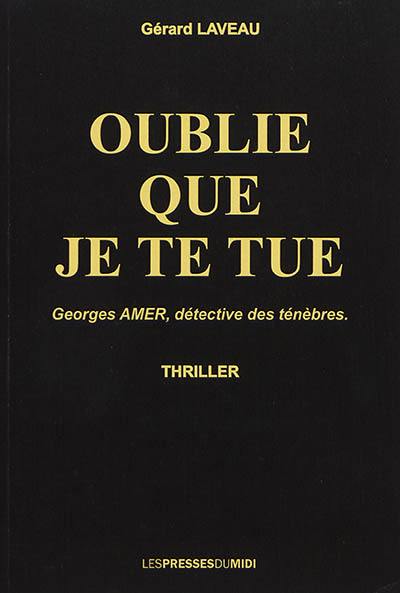 Oublie que je te tue : Georges Amer, détective des ténèbres