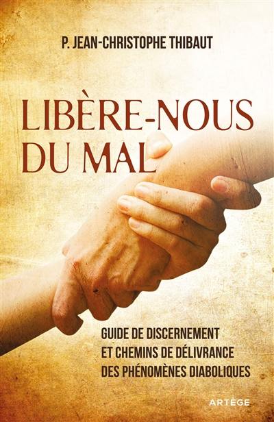 Libère-nous du mal : guide de discernement et chemins de délivrance des phénomènes diaboliques