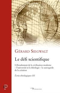 Ecrits théologiques. Vol. 3. Le défi scientifique : l'ébranlement de la civilisation moderne, l'université et la théologie, et la sauvegarde de la création