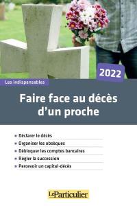 Faire face au décès d'un proche, 2022 : déclarer le décès, organiser les obsèques, débloquer les comptes bancaires, régler la succession, percevoir un capital-décès