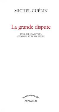 La grande dispute : essai sur l'ambition, Stendhal et le XIXe siècle