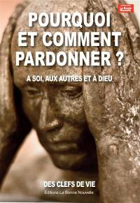 Pourquoi et comment pardonner ? : à soi, aux autres et à Dieu : des clefs de vie