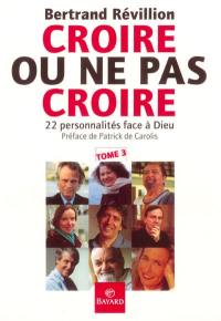 Croire ou ne pas croire. Vol. 3. Vingt-deux personnalités face à Dieu