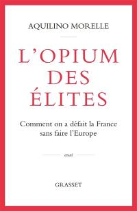 L'opium des élites : comment on a défait la France sans faire l'Europe