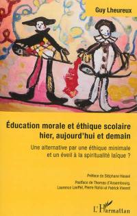 Education morale et éthique scolaire hier, aujourd'hui et demain : une alternative par une éthique minimale et un éveil à la spiritualité laïque ?