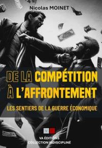 Les sentiers de la guerre économique. Vol. 3. De la compétition à l'affrontement