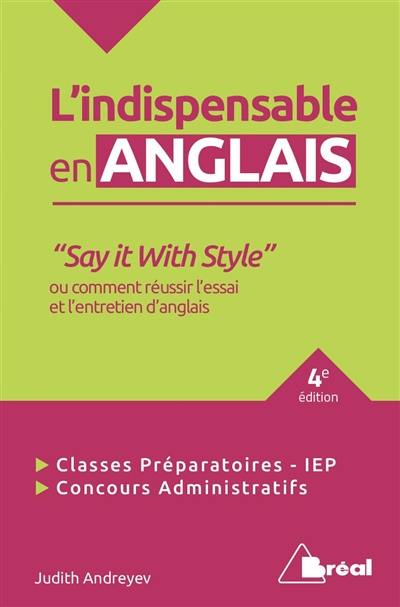 L'indispensable en anglais : say it with style ou comment réussir l'essai et l'entretien d'anglais : classes préparatoires, IEP, concours administratifs