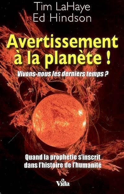 Avertissement à la planète ! : vivons-nous les derniers temps ? : quand la prophétie s'inscrit dans l'histoire de l'humanité