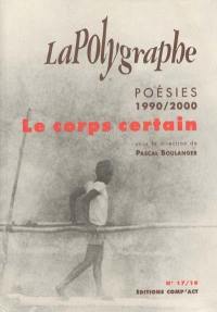 Polygraphe (La), n° 17-19. Le corps certain : poésie années 1990-2000 : détails