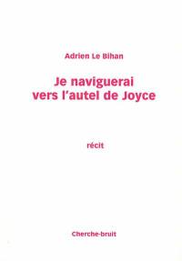 Je naviguerai vers l'autel de Joyce : récit