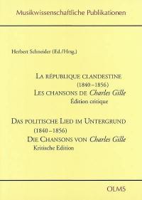 La république clandestine (1840-1856) : les chansons de Charles Gille : édition critique. Das politische Lied im Untergrund (1840-1856) : die Chansons von Charles Gille : kritische Edition