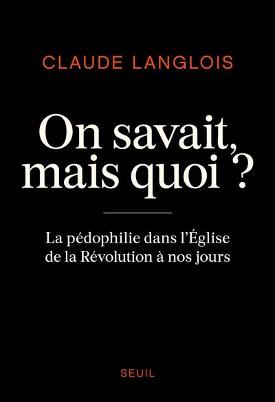 On savait, mais quoi ? : la pédophilie dans l'Eglise de la Révolution à nos jours