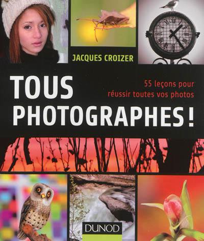 Tous photographes ! : 55 leçons pour réussir toutes vos photos