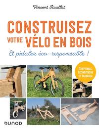 Construisez votre vélo en bois : et pédalez éco-responsable ! : adaptable, économique et durable