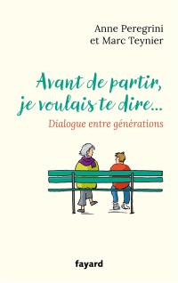 Avant de partir, je voulais te dire... : dialogue entre générations