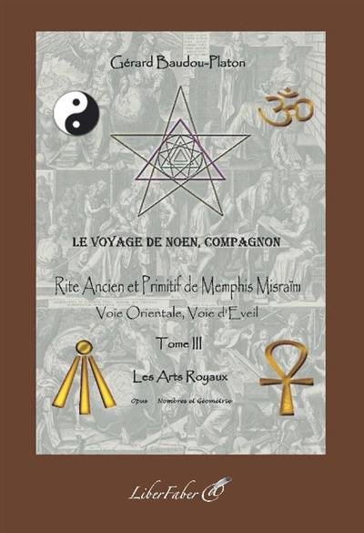 Le voyage de Noen, compagnon : rite ancien et primitif de Memphis Misraïm : voie orientale, voie d'éveil. Vol. 3. Les arts royaux : nombres et géométrie