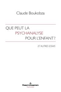 Que peut la psychanalyse pour l'enfant ? : et autres essais