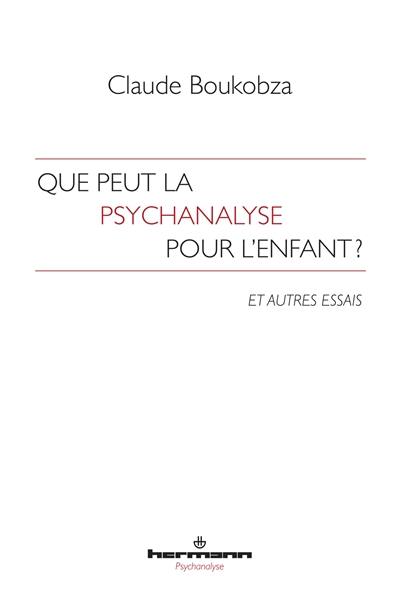 Que peut la psychanalyse pour l'enfant ? : et autres essais