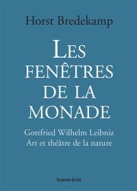 Les fenêtres de la monade : Gottfried Wilhelm Leibniz : art et théâtre de la nature