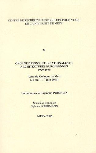 Organisations internationales et architectures européennes : 1929-1939 : actes du colloque de Metz (31 mai-1er juin 2001), en hommage à Raymond Poidevin