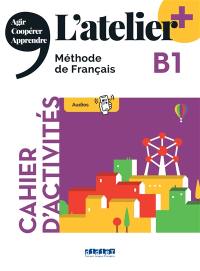 L'atelier, méthode de français, B1 : cahier d'activités : agir, coopérer, apprendre