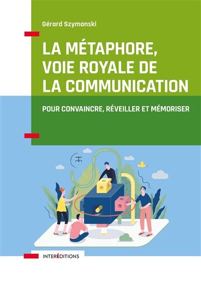 La métaphore, voie royale de la communication : pour convaincre, réveiller et mémoriser