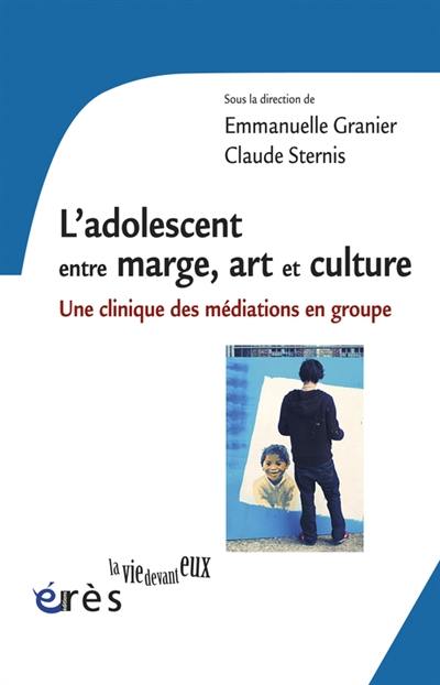 L'adolescent entre marge, art et culture : une clinique des médiations en groupe