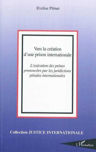 Vers la création d'une prison internationale : l'exécution des peines prononcées par les juridictions pénales internationales