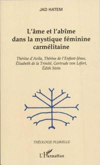 L'âme et l'abîme dans la mystique féminine carmélitaine : Thérèse d'Avila, Thérèse de l'Enfant-Jésus, Elisabeth de la Trinité, Gertrude von Lefort, Edith Stein